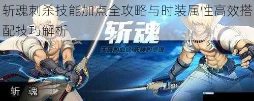 斩魂刺杀技能加点全攻略与时装属性高效搭配技巧解析