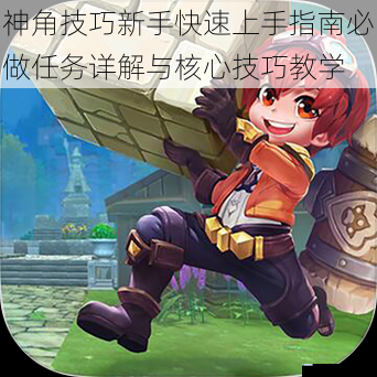神角技巧新手快速上手指南必做任务详解与核心技巧教学