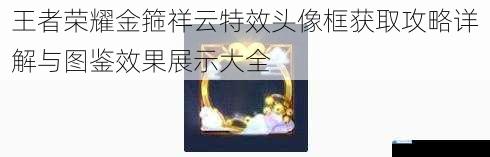 王者荣耀金箍祥云特效头像框获取攻略详解与图鉴效果展示大全