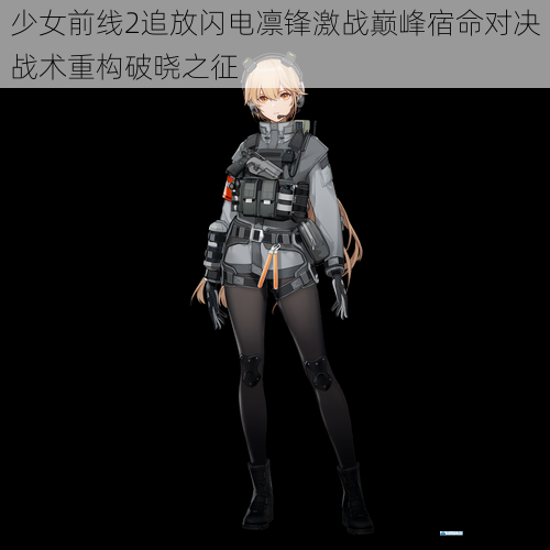 少女前线2追放闪电凛锋激战巅峰宿命对决战术重构破晓之征