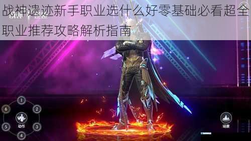 战神遗迹新手职业选什么好零基础必看超全职业推荐攻略解析指南