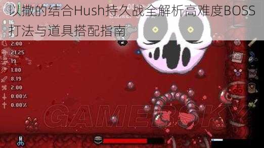 以撒的结合Hush持久战全解析高难度BOSS打法与道具搭配指南