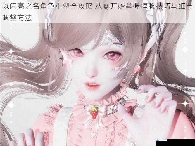 以闪亮之名角色重塑全攻略 从零开始掌握捏脸技巧与细节调整方法