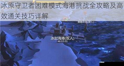 冰原守卫者困难模式海港挑战全攻略及高效通关技巧详解