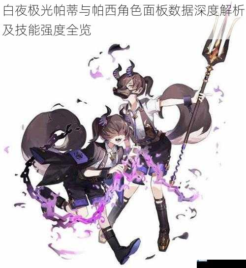白夜极光帕蒂与帕西角色面板数据深度解析及技能强度全览