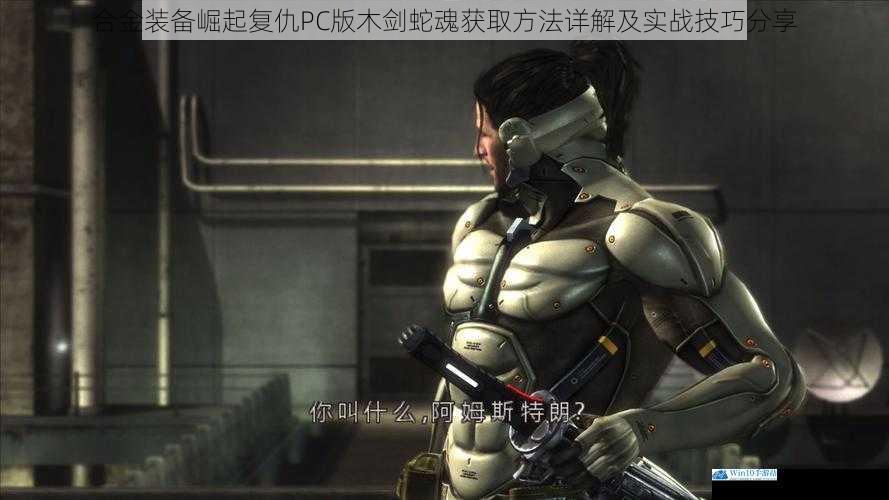 合金装备崛起复仇PC版木剑蛇魂获取方法详解及实战技巧分享