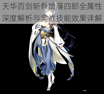 天华百剑斩骨喰藤四郎全属性深度解析与实战技能效果详解