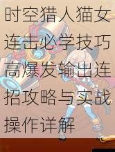 时空猎人猫女连击必学技巧高爆发输出连招攻略与实战操作详解